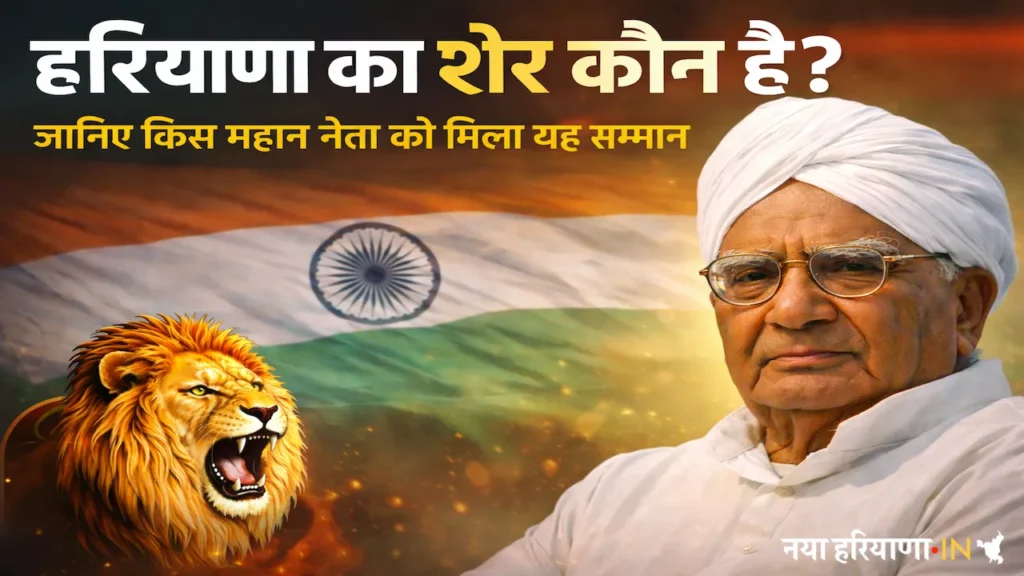 हरियाणा का शेर कौन है? जानिए किस महान नेता को मिला यह सम्मान