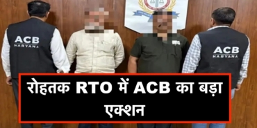 रोहतक RTO में ACB का बड़ा एक्शन